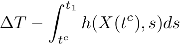 \[ \Delta T - \int_{t^c}^{t_1} h(X(t^c),s) ds \]