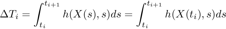 \[ \Delta T_i = \int_{t_i}^{t_{i+1}} h(X(s),s) ds = \int_{t_i}^{t_{i+1}} h(X(t_i),s) ds \]