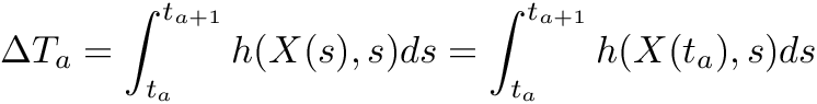 \[ \Delta T_a = \int_{t_a}^{t_{a+1}} h(X(s),s) ds = \int_{t_a}^{t_{a+1}} h(X(t_a),s) ds \]