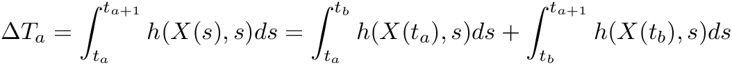 \[ \Delta T_a = \int_{t_a}^{t_{a+1}} h(X(s),s) ds = \int_{t_a}^{t_b} h(X(t_a),s) ds + \int_{t_b}^{t_{a+1}} h(X(t_b),s) ds \]