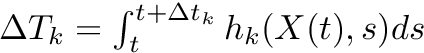 $\Delta T_k = \int_t^{t+\Delta t_k} h_k(X(t),s) ds $
