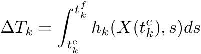 \[ \Delta T_k = \int_{t^c_k}^{t^f_k} h_k(X(t^c_k),s) ds \]